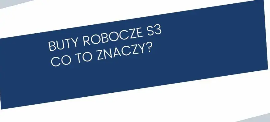 Buty S3 co to znaczy? Kluczowe cechy i zastosowanie w pracy